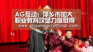 AG互动:萍乡市加大职业教育攻坚力度取得成效(图2) AG互动