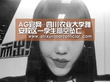 AG官网-四川农业大学雅安校区一学生高空坠亡